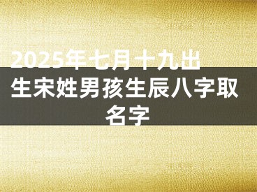 2025年七月十九出生宋姓男孩生辰八字取名字