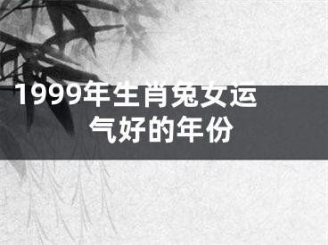 1999年生肖兔女运气好的年份
