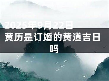 2025年9月22日黄历是订婚的黄道吉日吗