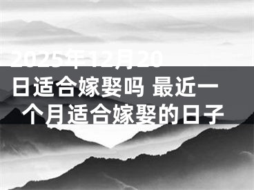 2025年12月20日适合嫁娶吗 最近一个月适合嫁娶的日子