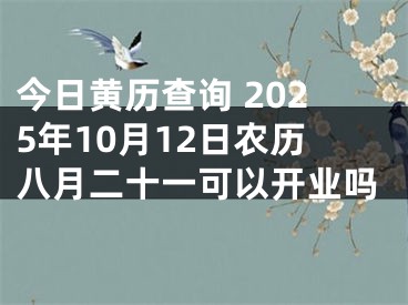 今日黄历查询 2025年10月12日农历八月二十一可以开业吗