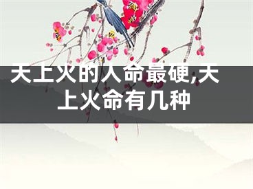 天上火的人命最硬,天上火命有几种