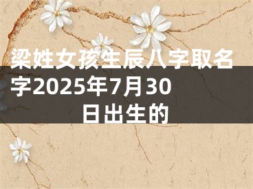 梁姓女孩生辰八字取名字2025年7月30日出生的