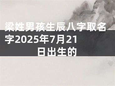 梁姓男孩生辰八字取名字2025年7月21日出生的