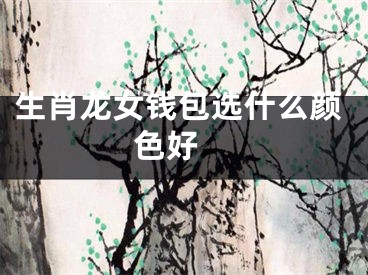 生肖龙女钱包选什么颜色好 