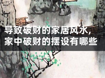 导致破财的家居风水,家中破财的摆设有哪些