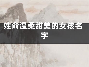 姓俞温柔甜美的女孩名字