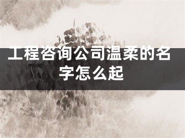 工程咨询公司温柔的名字怎么起