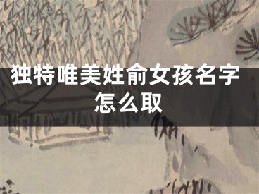 独特唯美姓俞女孩名字怎么取