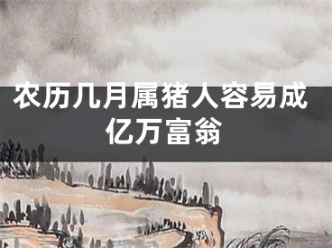 农历几月属猪人容易成亿万富翁