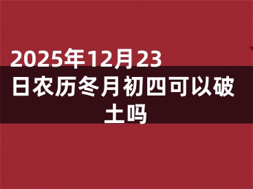 2025年12月23日农历冬月初四可以破土吗