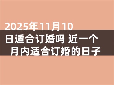 2025年11月10日适合订婚吗 近一个月内适合订婚的日子
