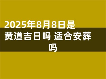 2025年8月8日是黄道吉日吗 适合安葬吗