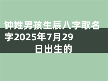 钟姓男孩生辰八字取名字2025年7月29日出生的