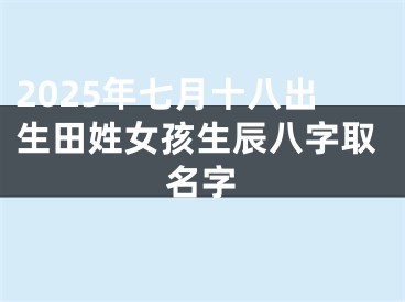 2025年七月十八出生田姓女孩生辰八字取名字