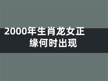 2000年生肖龙女正缘何时出现