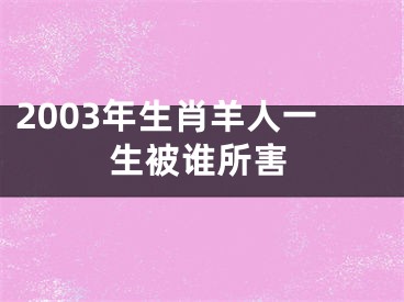 2003年生肖羊人一生被谁所害