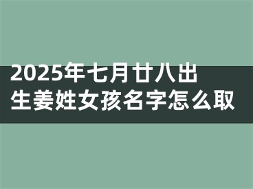2025年七月廿八出生姜姓女孩名字怎么取