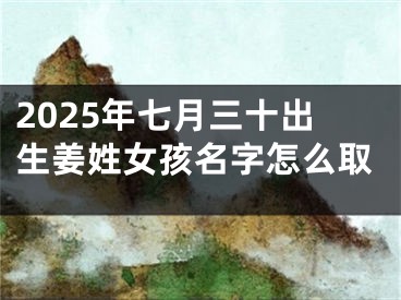 2025年七月三十出生姜姓女孩名字怎么取