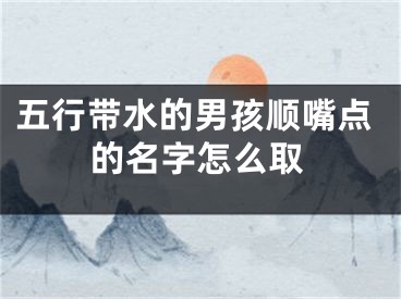 五行带水的男孩顺嘴点的名字怎么取