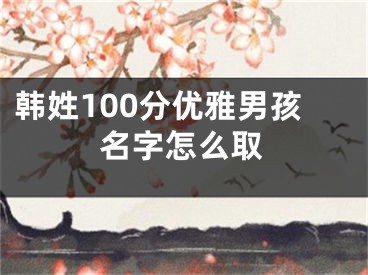 韩姓100分优雅男孩名字怎么取