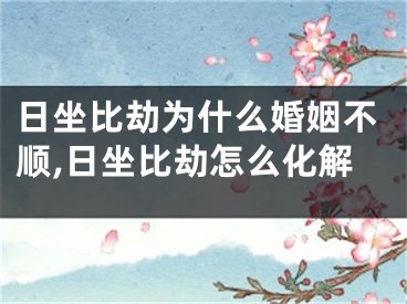 日坐比劫为什么婚姻不顺,日坐比劫怎么化解