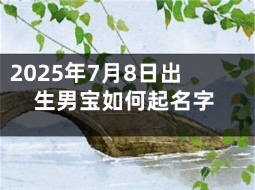 2025年7月8日出生男宝如何起名字