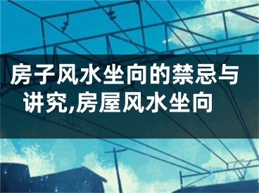 房子风水坐向的禁忌与讲究,房屋风水坐向