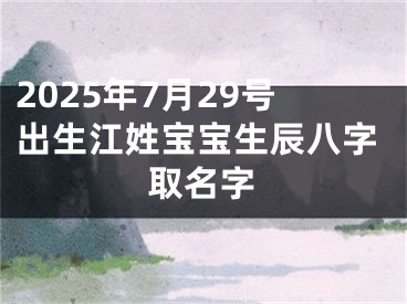2025年7月29号出生江姓宝宝生辰八字取名字