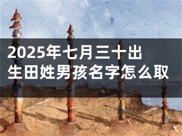 2025年七月三十出生田姓男孩名字怎么取