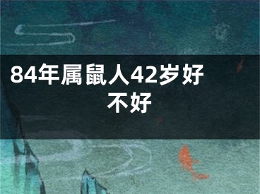 84年属鼠人42岁好不好