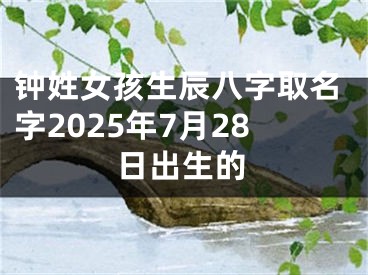 钟姓女孩生辰八字取名字2025年7月28日出生的