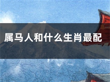 属马人和什么生肖最配