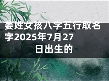 姜姓女孩八字五行取名字2025年7月27日出生的