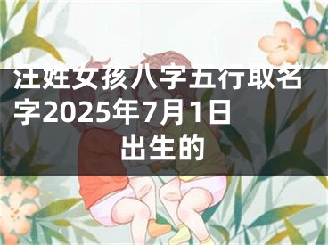 汪姓女孩八字五行取名字2025年7月1日出生的