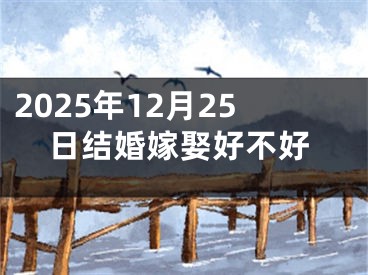 2025年12月25日结婚嫁娶好不好