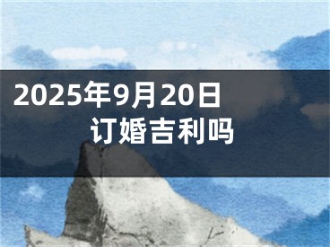 2025年9月20日订婚吉利吗