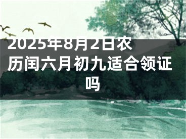2025年8月2日农历闰六月初九适合领证吗