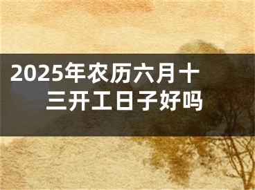 2025年农历六月十三开工日子好吗