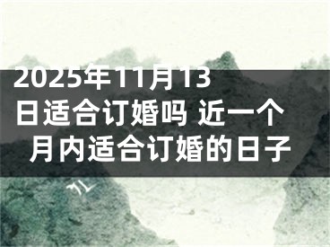 2025年11月13日适合订婚吗 近一个月内适合订婚的日子