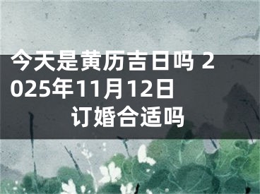今天是黄历吉日吗 2025年11月12日订婚合适吗