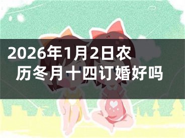 2026年1月2日农历冬月十四订婚好吗