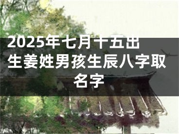 2025年七月十五出生姜姓男孩生辰八字取名字