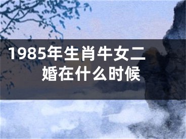 1985年生肖牛女二婚在什么时候