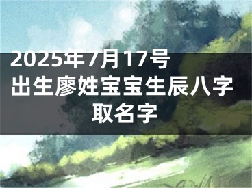2025年7月17号出生廖姓宝宝生辰八字取名字