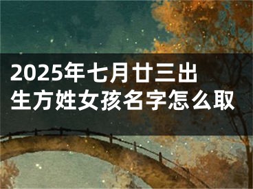 2025年七月廿三出生方姓女孩名字怎么取