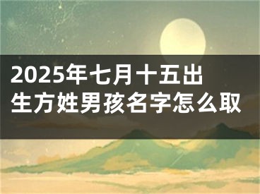 2025年七月十五出生方姓男孩名字怎么取