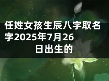 任姓女孩生辰八字取名字2025年7月26日出生的