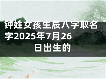 钟姓女孩生辰八字取名字2025年7月26日出生的