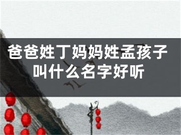 爸爸姓丁妈妈姓孟孩子叫什么名字好听